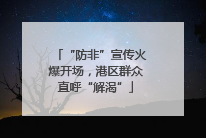 “防非”宣传火爆开场，港区群众直呼“解渴”
