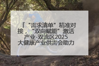“需求清单”精准对接，“双向赋能”激活产业-双流区2025大健康产业供需会助力企业“满园”发展