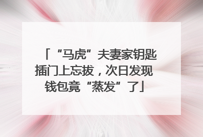 “马虎”夫妻家钥匙插门上忘拔，次日发现钱包竟“蒸发”了