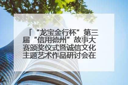 “龙宝金行杯”第三届“信用德州”故事大赛颁奖仪式暨诚信文化主题艺术作品研讨会在山东德州举办