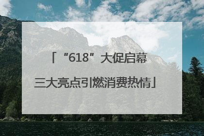 “618”大促启幕 三大亮点引燃消费热情