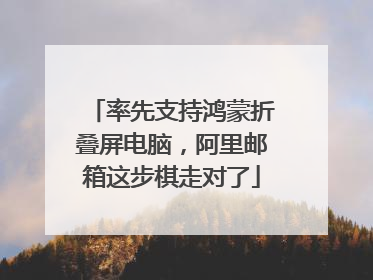 率先支持鸿蒙折叠屏电脑，阿里邮箱这步棋走对了
