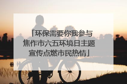 环保需要你我参与 焦作市六五环境日主题宣传点燃市民热情