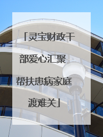 灵宝财政干部爱心汇聚 帮扶患病家庭渡难关