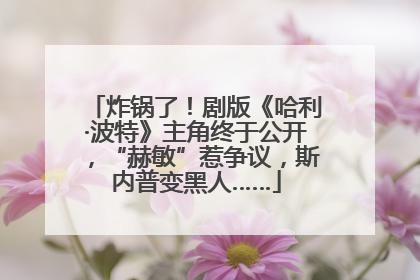 炸锅了！剧版《哈利·波特》主角终于公开，“赫敏”惹争议，斯内普变黑人……