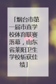 烟台市第一届市直学校体育联赛落幕，山东省莱阳卫生学校斩获佳绩