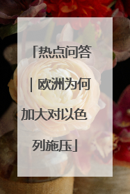 热点问答｜欧洲为何加大对以色列施压
