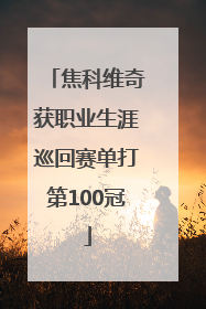 焦科维奇获职业生涯巡回赛单打第100冠