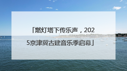 燃灯塔下传乐声，2025京津冀古建音乐季启幕