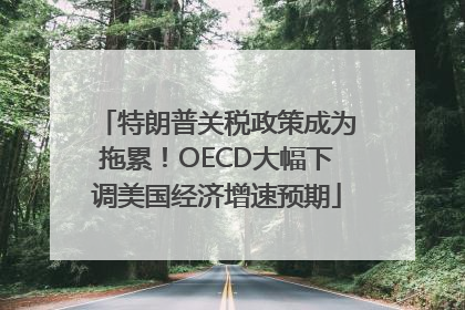 特朗普关税政策成为拖累！OECD大幅下调美国经济增速预期
