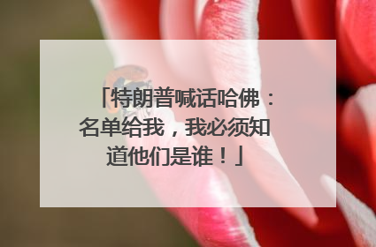 特朗普喊话哈佛：名单给我，我必须知道他们是谁！