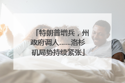 特朗普增兵，州政府调人……洛杉矶局势持续紧张