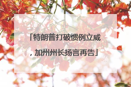 特朗普打破惯例立威，加州州长扬言再告