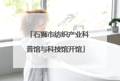 石狮市纺织产业科普馆与科技馆开馆