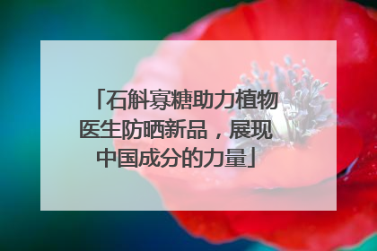 石斛寡糖助力植物医生防晒新品，展现中国成分的力量