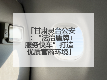 甘肃灵台公安：“法治盾牌+服务快车”打造优质营商环境