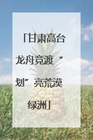 甘肃高台龙舟竞渡“划”亮荒漠绿洲