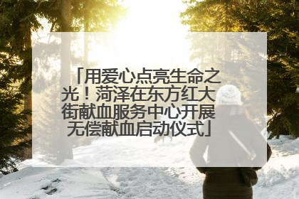 用爱心点亮生命之光！菏泽在东方红大街献血服务中心开展无偿献血启动仪式