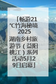 畅游21℃竹海秘境 2025湖南乡村旅游节（益阳桃江）系列活动5月29日启幕