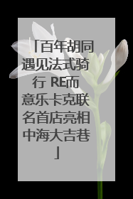 百年胡同遇见法式骑行 RE而意乐卡克联名首店亮相中海大吉巷