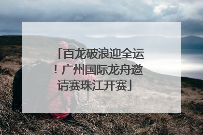 百龙破浪迎全运！广州国际龙舟邀请赛珠江开赛