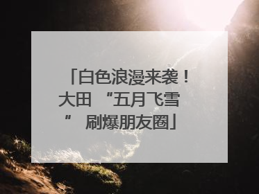 白色浪漫来袭！大田 “五月飞雪” 刷爆朋友圈