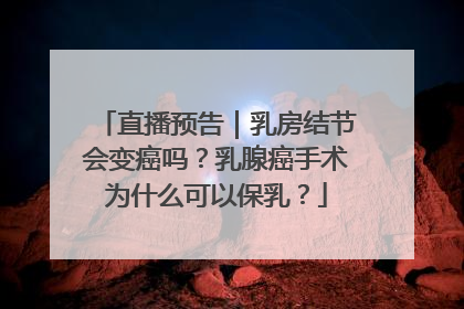 直播预告｜乳房结节会变癌吗？乳腺癌手术为什么可以保乳？
