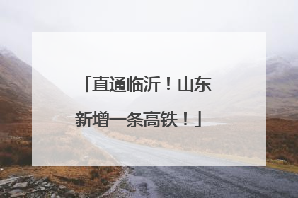 直通临沂！山东新增一条高铁！