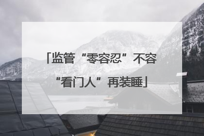 监管“零容忍”不容“看门人”再装睡