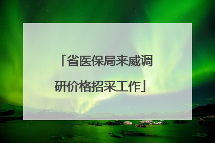 省医保局来威调研价格招采工作