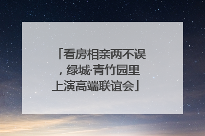 看房相亲两不误，绿城·青竹园里上演高端联谊会