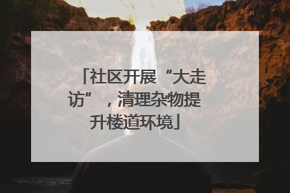 社区开展“大走访”，清理杂物提升楼道环境