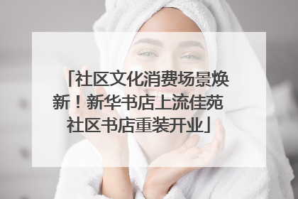 社区文化消费场景焕新！新华书店上流佳苑社区书店重装开业