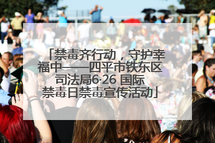 禁毒齐行动，守护幸福中——四平市铁东区司法局6·26 国际禁毒日禁毒宣传活动