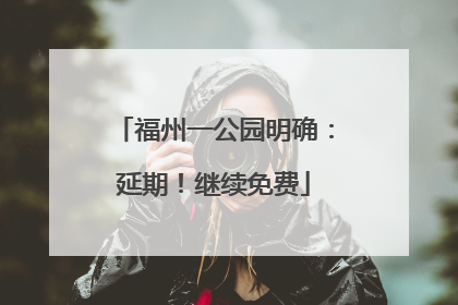 福州一公园明确：延期！继续免费