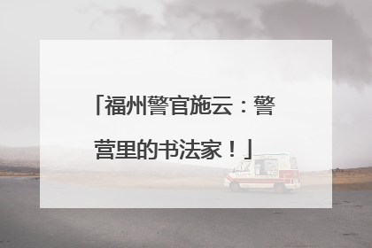 福州警官施云：警营里的书法家！