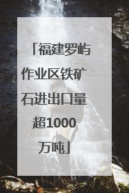 福建罗屿作业区铁矿石进出口量超1000万吨