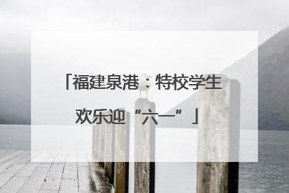 福建泉港：特校学生 欢乐迎“六一”