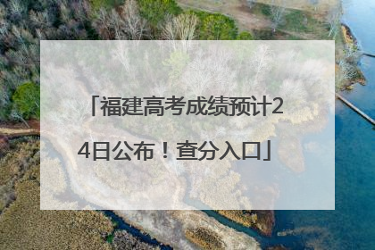 福建高考成绩预计24日公布！查分入口