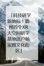 科技研学新地标！德州首个XR大空间研学基地落户杨家圈文化街区