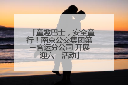 童趣巴士，安全童行！南京公交集团第三客运分公司 开展迎六一活动