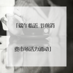 端午临近 节前消费市场活力涌动