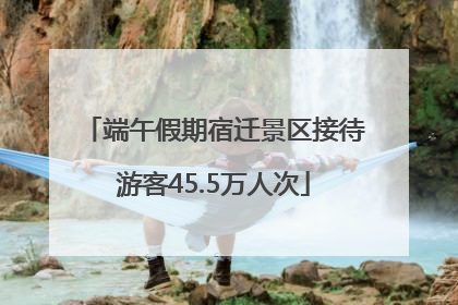端午假期宿迁景区接待游客45.5万人次