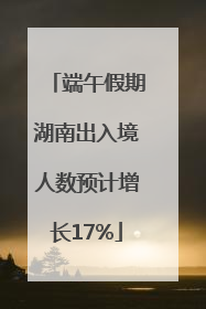 端午假期湖南出入境人数预计增长17%