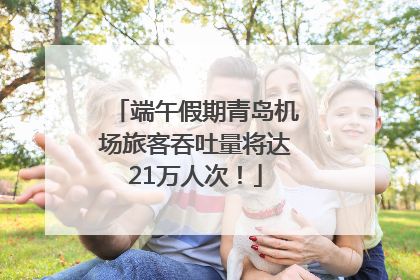 端午假期青岛机场旅客吞吐量将达21万人次！