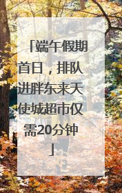 端午假期首日，排队进胖东来天使城超市仅需20分钟