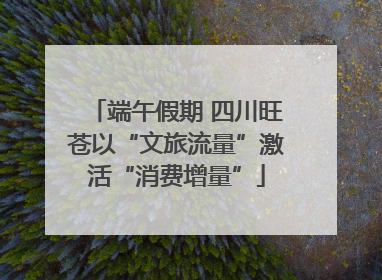 端午假期 四川旺苍以“文旅流量”激活“消费增量”