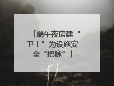 端午夜房建“卫士”为设施安全“把脉”