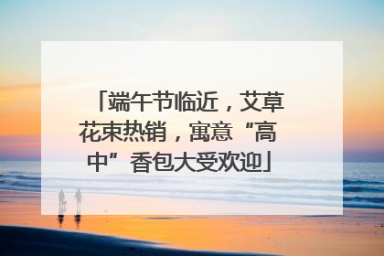 端午节临近，艾草花束热销，寓意“高中”香包大受欢迎