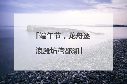 端午节，龙舟逐浪潍坊鸢都湖